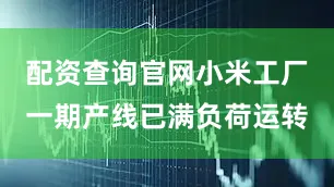 配资查询官网小米工厂一期产线已满负荷运转