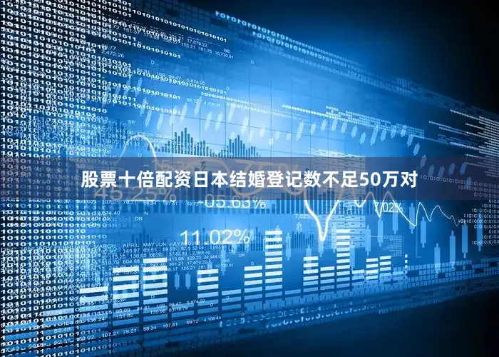 股票十倍配资日本结婚登记数不足50万对