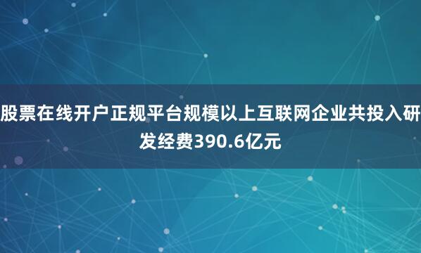 股票在线开户正规平台规模以上互联网企业共投入研发经费390.6亿元