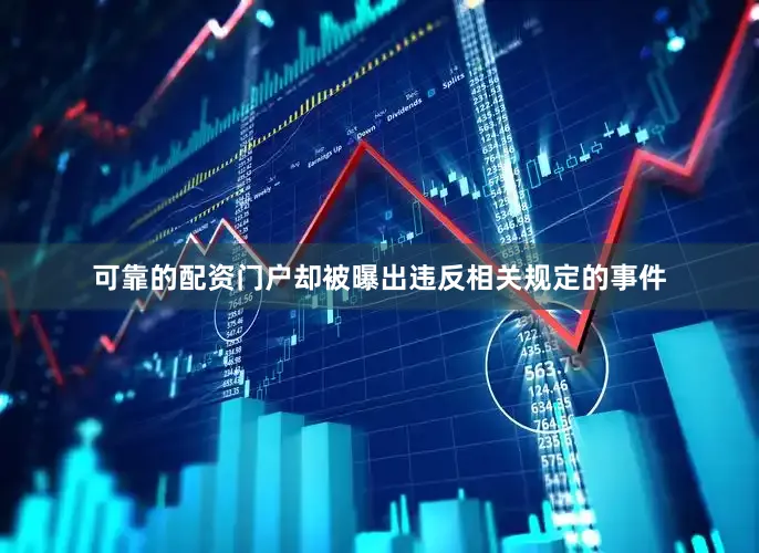 可靠的配资门户却被曝出违反相关规定的事件