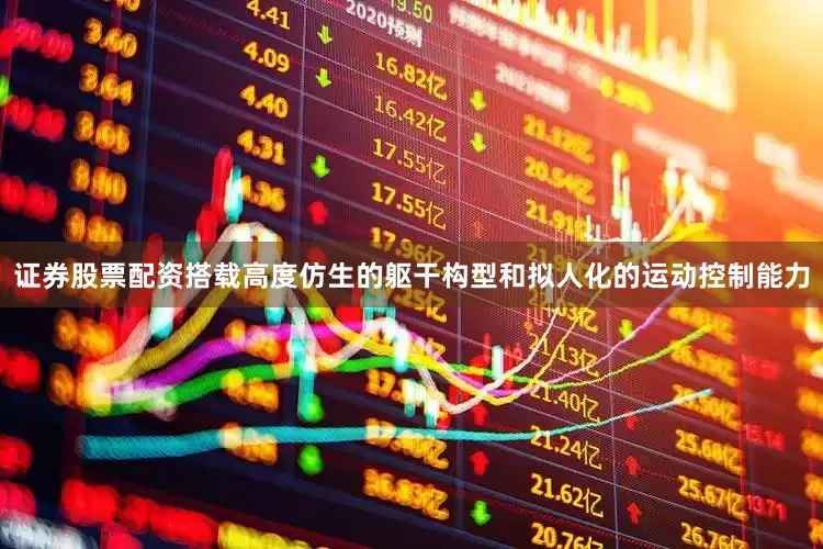 证券股票配资搭载高度仿生的躯干构型和拟人化的运动控制能力