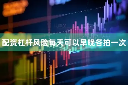 配资杠杆风险每天可以早晚各拍一次