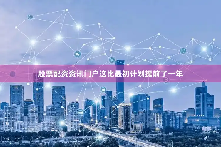 股票配资资讯门户这比最初计划提前了一年