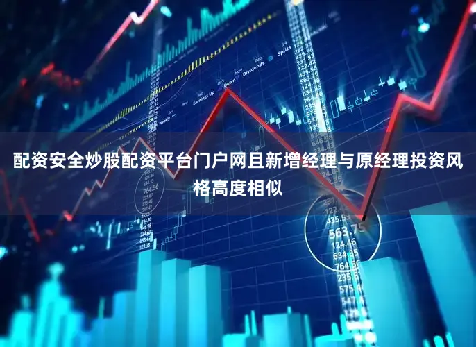 配资安全炒股配资平台门户网且新增经理与原经理投资风格高度相似