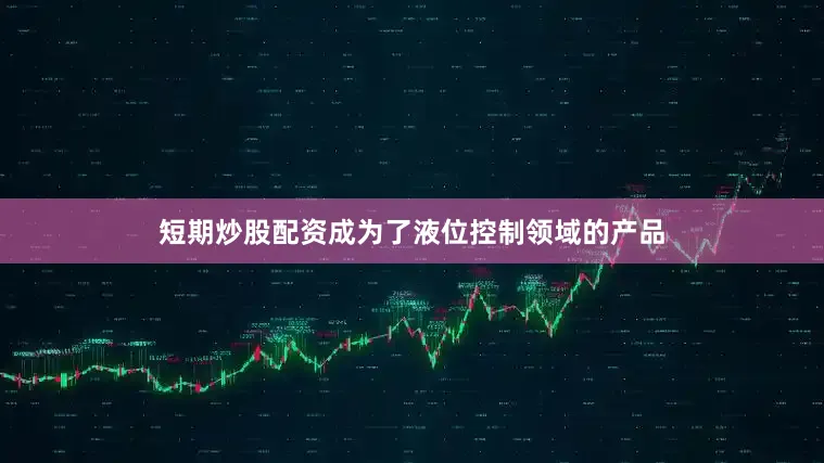 短期炒股配资成为了液位控制领域的产品