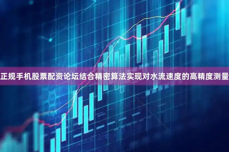 正规手机股票配资论坛结合精密算法实现对水流速度的高精度测量