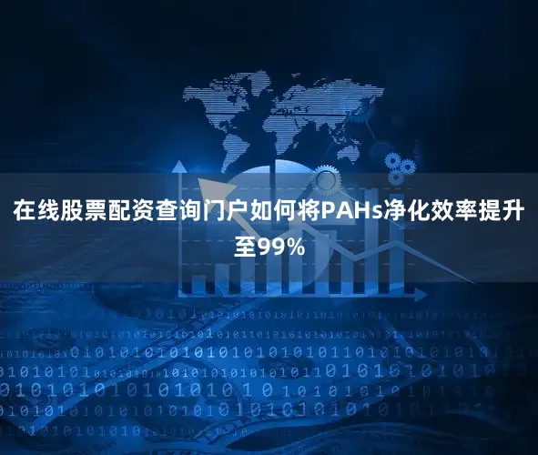 在线股票配资查询门户如何将PAHs净化效率提升至99%