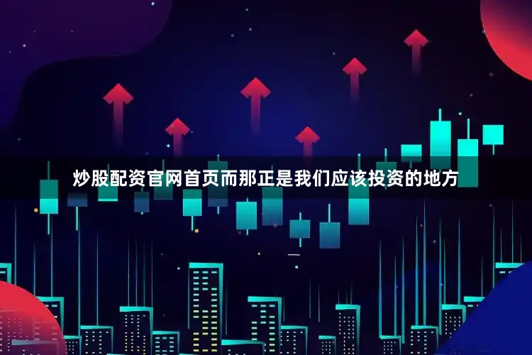 炒股配资官网首页而那正是我们应该投资的地方