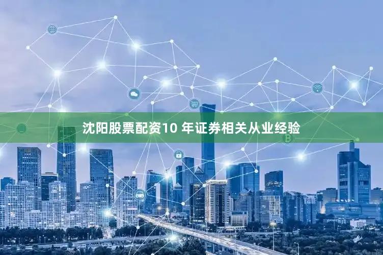 沈阳股票配资10 年证券相关从业经验
