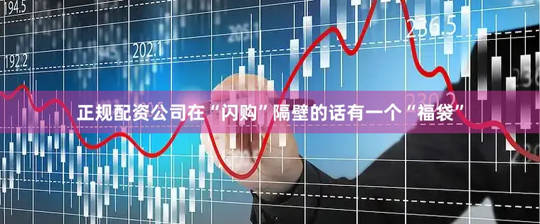 正规配资公司在“闪购”隔壁的话有一个“福袋”