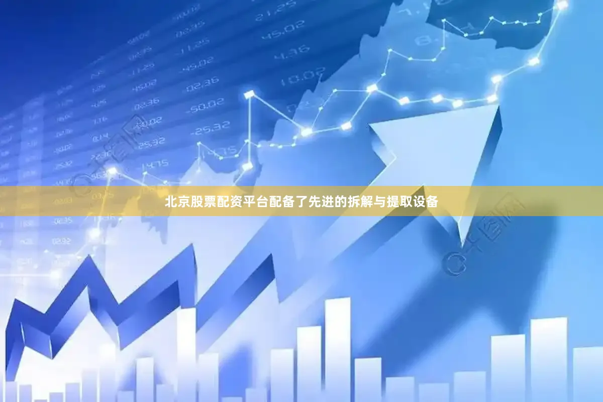 北京股票配资平台配备了先进的拆解与提取设备