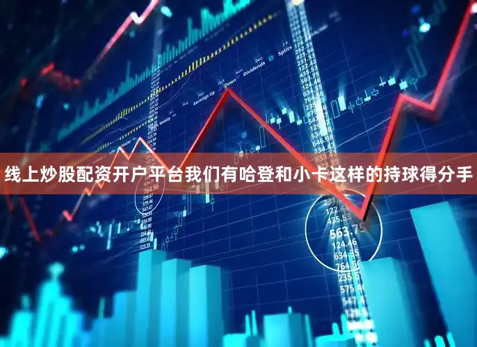 线上炒股配资开户平台我们有哈登和小卡这样的持球得分手