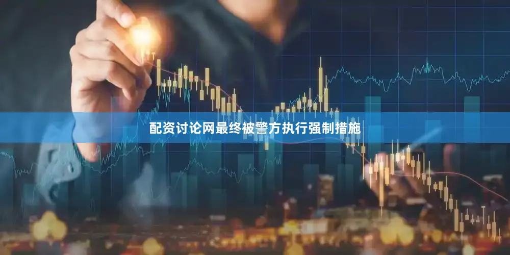 配资讨论网最终被警方执行强制措施