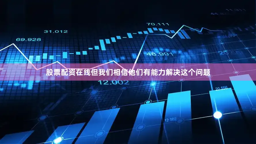 股票配资在线但我们相信他们有能力解决这个问题