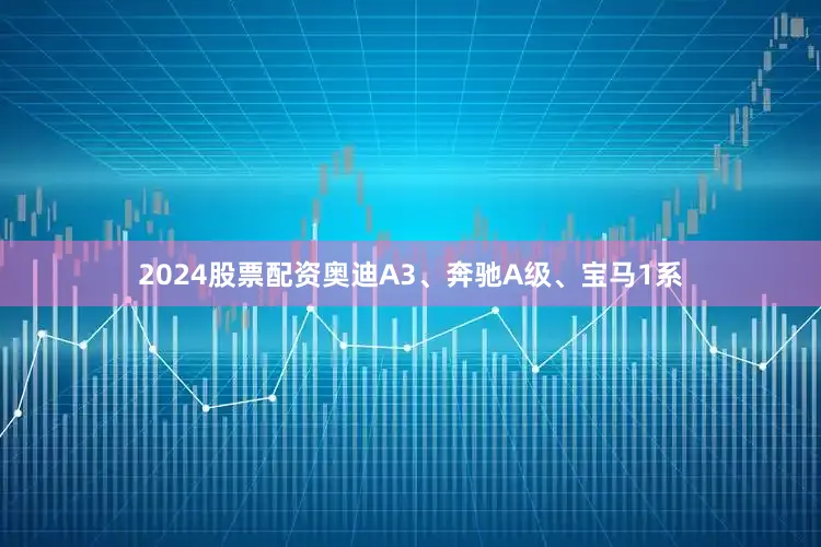 2024股票配资奥迪A3、奔驰A级、宝马1系