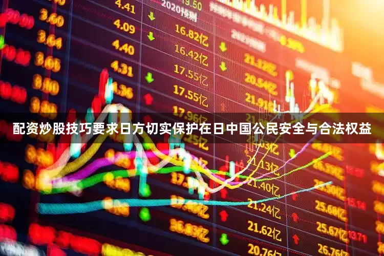 配资炒股技巧要求日方切实保护在日中国公民安全与合法权益