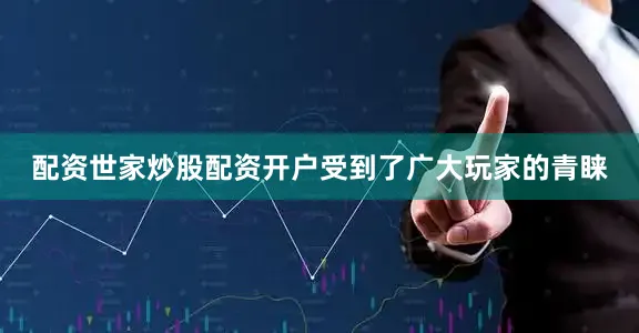 配资世家炒股配资开户受到了广大玩家的青睐