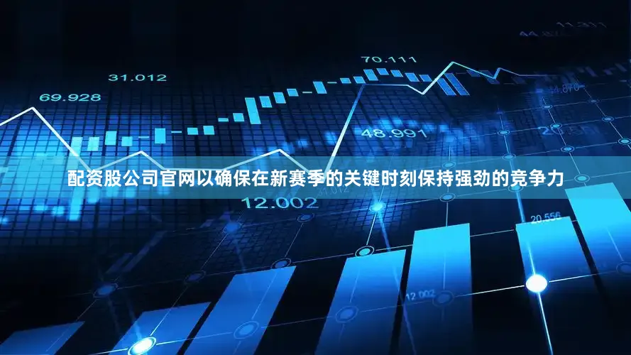 配资股公司官网以确保在新赛季的关键时刻保持强劲的竞争力