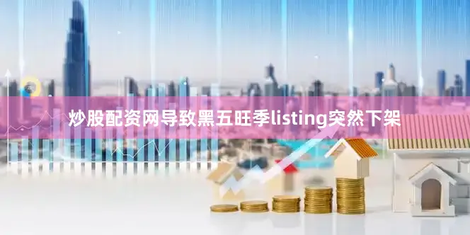 炒股配资网导致黑五旺季listing突然下架