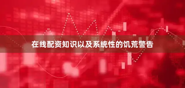 在线配资知识以及系统性的饥荒警告