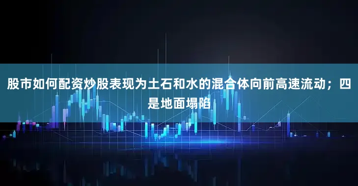 股市如何配资炒股表现为土石和水的混合体向前高速流动；四是地面塌陷