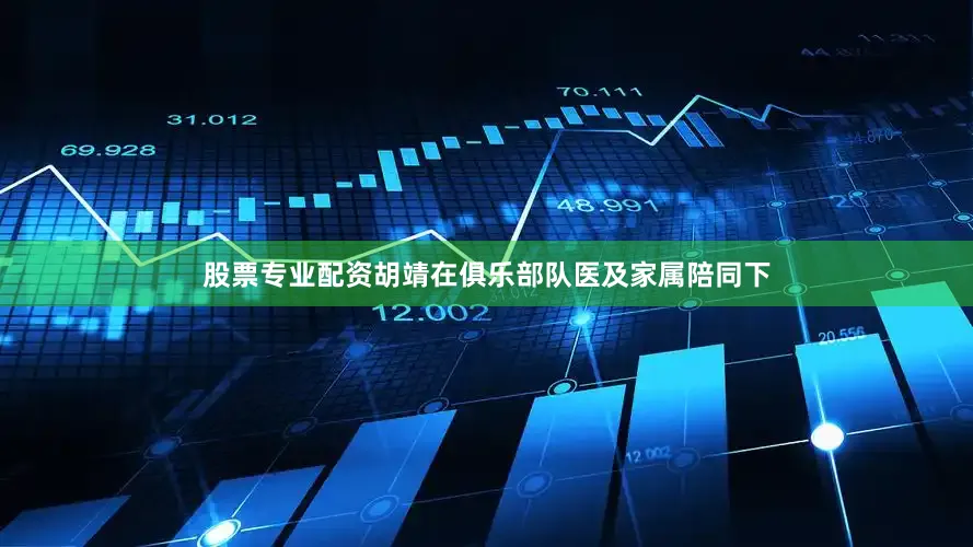 股票专业配资胡靖在俱乐部队医及家属陪同下