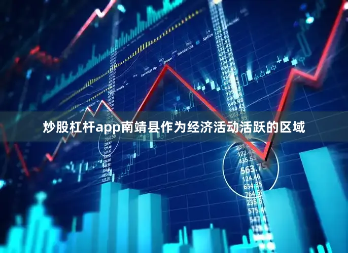 炒股杠杆app南靖县作为经济活动活跃的区域