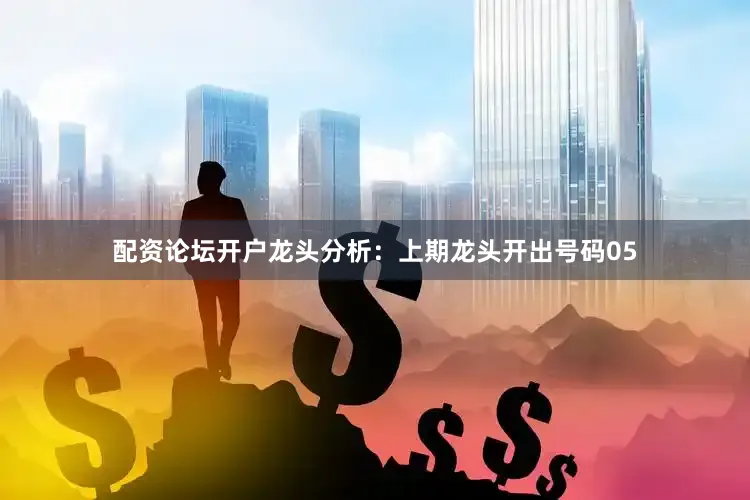 配资论坛开户　　龙头分析：　　上期龙头开出号码05