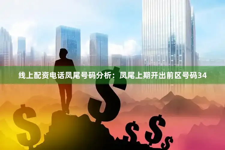 线上配资电话　　凤尾号码分析：凤尾上期开出前区号码34