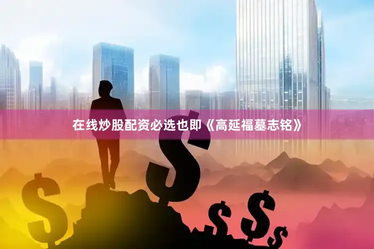 在线炒股配资必选也即《高延福墓志铭》