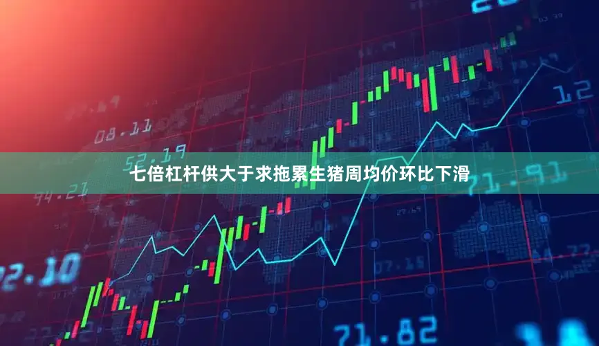 七倍杠杆供大于求拖累生猪周均价环比下滑