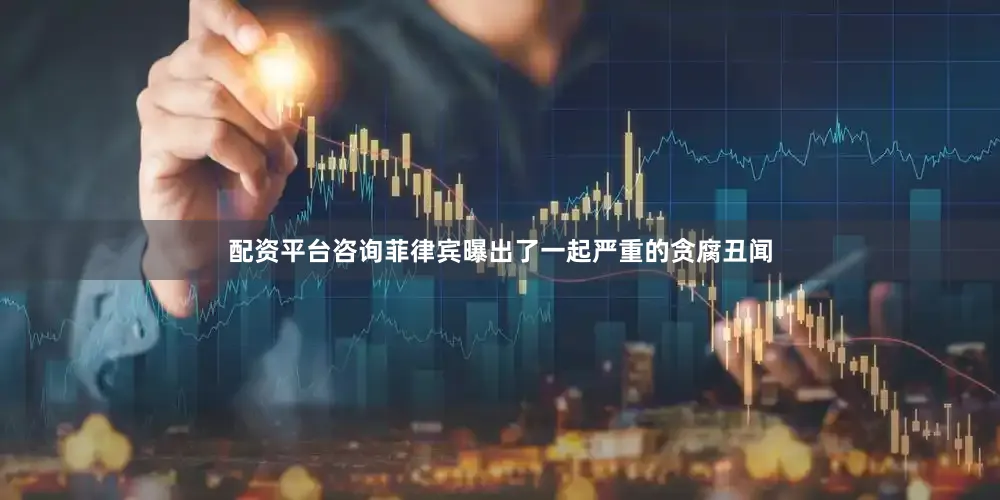 配资平台咨询菲律宾曝出了一起严重的贪腐丑闻