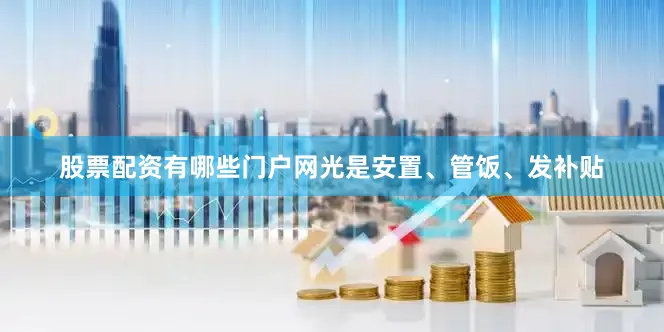 股票配资有哪些门户网光是安置、管饭、发补贴