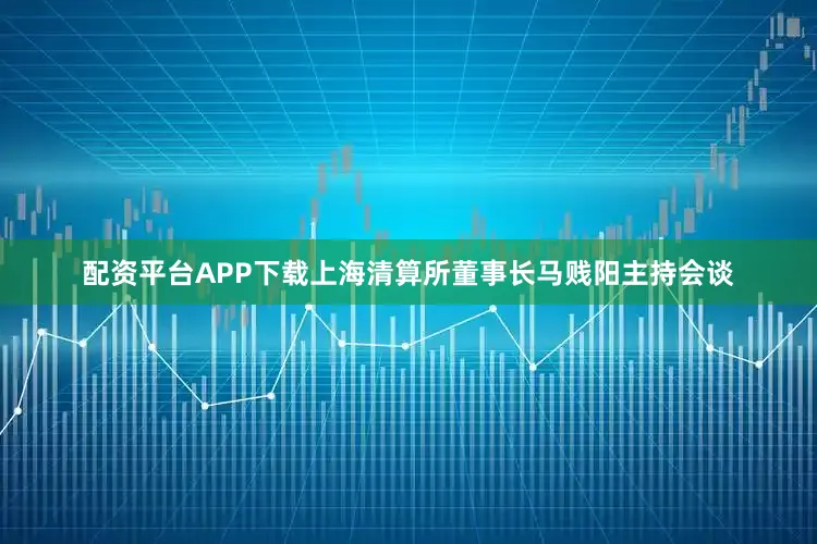 配资平台APP下载上海清算所董事长马贱阳主持会谈
