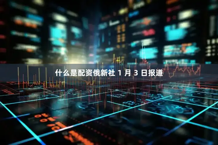 什么是配资俄新社 1 月 3 日报道