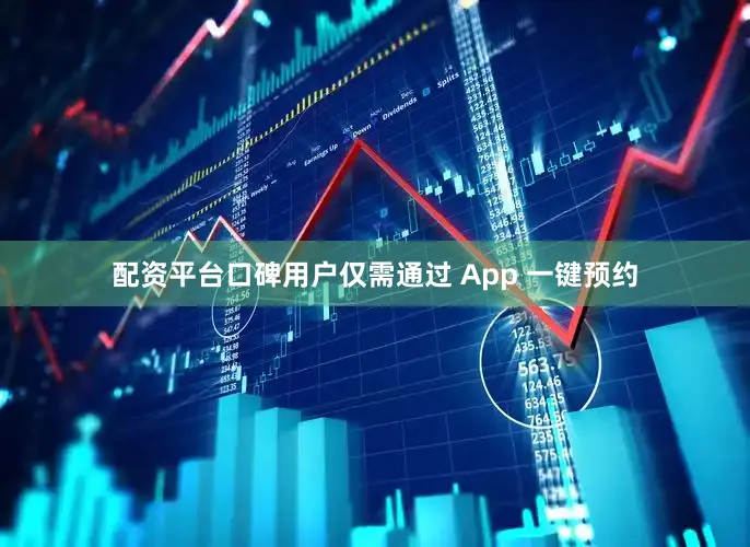 配资平台口碑用户仅需通过 App 一键预约