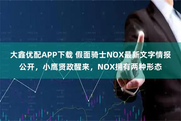 大鑫优配APP下载 假面骑士NOX最新文字情报公开，小鹰贤政醒来，NOX拥有两种形态