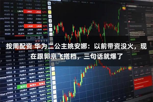 按周配资 华为二公主姚安娜：以前带资没火，现在跟郭京飞搭档，三句话就爆了